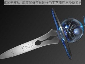 真国无双6：深度解析宝具制作的工艺流程与秘诀探寻