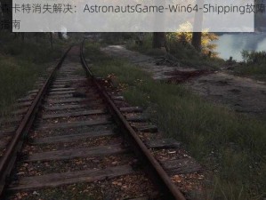 伊森卡特消失解决：AstronautsGame-Win64-Shipping故障排查指南