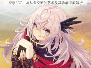 探索FGO：与从者交流的艺术及其功能深度解析