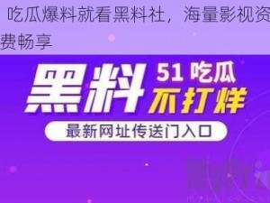 51 吃瓜爆料就看黑料社，海量影视资源免费畅享