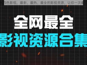 奇米四色影视，最新、最热、最全的影视资源，让你一次看个够