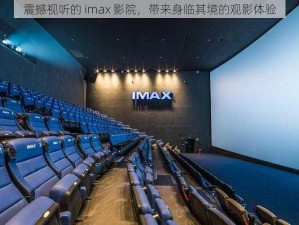 震撼视听的 imax 影院，带来身临其境的观影体验