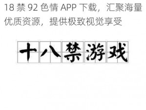 18 禁 92 色情 APP 下载，汇聚海量优质资源，提供极致视觉享受