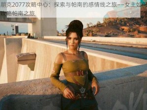 赛博朋克2077攻略中心：探索与帕南的感情线之旅——女主如何深情互动攻略帕南之旅