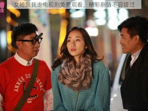 女神跟我走电视剧免费观看，精彩剧情不容错过