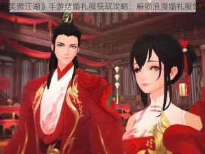 《新笑傲江湖》手游结婚礼服获取攻略：解锁浪漫婚礼服饰指南