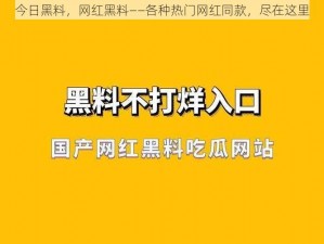 今日黑料，网红黑料——各种热门网红同款，尽在这里