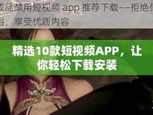 成品禁用短视频 app 推荐下载——拒绝低俗，享受优质内容