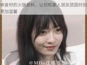 沈娜娜苏清歌团圆火锅提取密码：一份包含美味食材的火锅底料，让你和家人朋友团圆时刻更加温馨