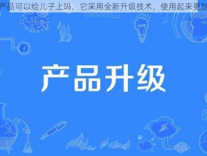 这款产品可以给儿子上吗，它采用全新升级技术，使用起来更加方便