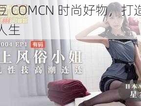 麻豆 COMCN 时尚好物，打造魅力人生