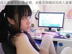 成人直播网站 18 免费，观看无限精彩的成人直播