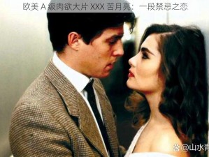 欧美 A 级肉欲大片 XXX 苦月亮：一段禁忌之恋