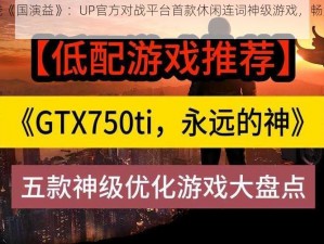 全新上线《国演益》：UP官方对战平台首款休闲连词神级游戏，畅游历史国风云