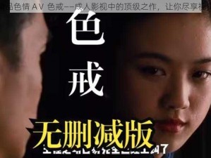 亚洲精品色情 AⅤ 色戒——成人影视中的顶级之作，让你尽享视觉盛宴