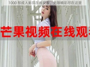 1000 部成人影院在线观看，无限精彩尽在这里