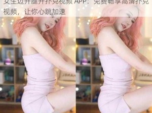 女生迈开腿开扑克视频 APP：免费畅享高清扑克视频，让你心跳加速