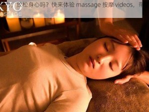 想要缓解压力，放松身心吗？快来体验 massage 按摩 videos，带给你舒适享受