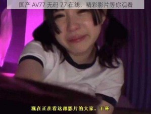 国产 AV77 无码 77 在线，精彩影片等你观看