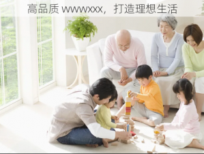 高品质 wwwxxx，打造理想生活