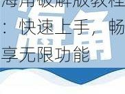 海角破解版教程：快速上手，畅享无限功能