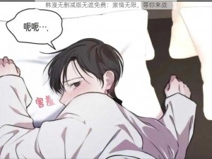 韩漫无删减版无遮免费：激情无限，等你来战