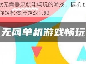 一款无需登录就能畅玩的游戏，搞机 time 带你轻松体验游戏乐趣