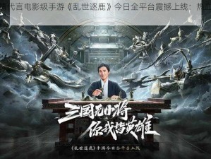 梁朝伟倾情代言电影级手游《乱世逐鹿》今日全平台震撼上线：热血演绎乱世英雄梦