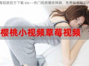 草莓视频官方下载 ios——热门视频播放神器，免费畅享精彩内容