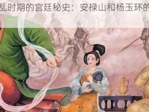 安史之乱时期的宫廷秘史：安禄山和杨玉环的惊人关系