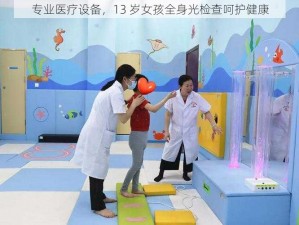 专业医疗设备，13 岁女孩全身光检查呵护健康