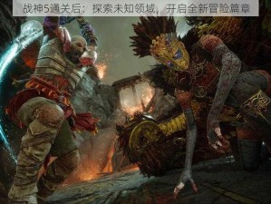 战神5通关后：探索未知领域，开启全新冒险篇章