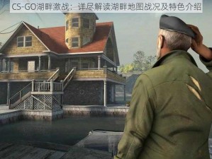 CS-GO湖畔激战：详尽解读湖畔地图战况及特色介绍