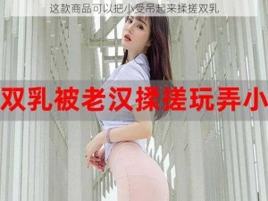 这款商品可以把小受吊起来揉搓双乳