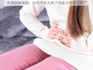 疼痛缓解神器：女同学说太疼了快拔出来就不疼了