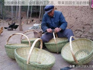 农村大爷裸体视频：会呼吸的工艺品，带来田园生活的独特享受