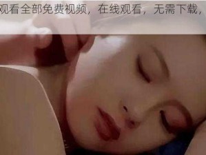 九九免费观看全部免费视频，在线观看，无需下载，无广告骚扰