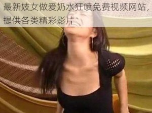 最新妓女做爰奶水狂喷免费视频网站，提供各类精彩影片