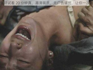 真人强讦试看 20 分钟真，高清画质，无广告骚扰，让你一次看个够