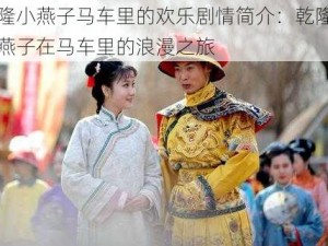 乾隆小燕子马车里的欢乐剧情简介：乾隆与小燕子在马车里的浪漫之旅