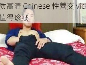 优质高清 Chinese 性善交 video，值得珍藏