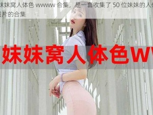 50 妺妺窝人体色 wwww 合集，是一套收集了 50 位妹妹的人体肤色图片的合集