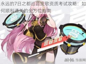 永远的7日之都巡音流歌资质考试攻略：如何顺利通关的全方位指南