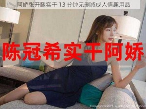 阿娇张开腿实干 13 分钟无删减成人情趣用品