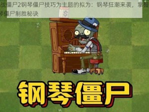 以植物大战僵尸2钢琴僵尸技巧为主题的拟为：钢琴狂潮来袭，掌握植物大战僵尸2钢琴僵尸制胜秘诀