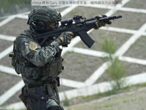 中国 china 男帅 Gary 武警专用训练装备，提升战斗力必备神器