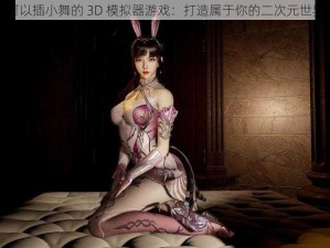 可以插小舞的 3D 模拟器游戏：打造属于你的二次元世界