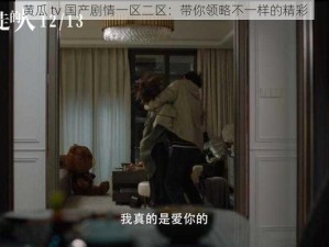 黄瓜 tv 国产剧情一区二区：带你领略不一样的精彩