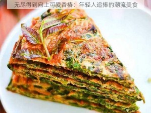 无尽得到向上可爱香椿：年轻人追捧的潮流美食