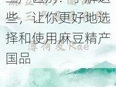 麻豆精产国品一二三产区别：了解这些，让你更好地选择和使用麻豆精产国品